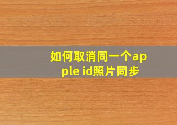 如何取消同一个apple id照片同步